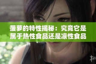菠萝的特性揭秘：究竟它是属于热性食品还是凉性食品呢