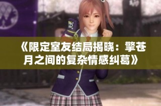 《限定室友结局揭晓：擎苍月之间的复杂情感纠葛》