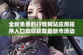 全新免费的行情网站应用程序入口助您获取最新市场动态与数据
