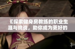 《探索健身房教练的职业生涯与挑战，助你成为更好的健身达人》
