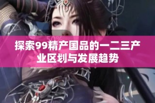 探索99精产国品的一二三产业区划与发展趋势