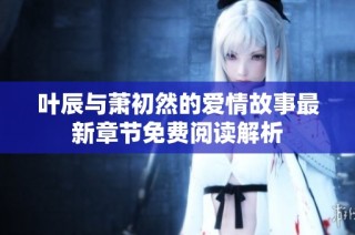 叶辰与萧初然的爱情故事最新章节免费阅读解析