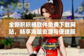 全新积积桶软件免费下载网站，畅享海量资源与便捷服务