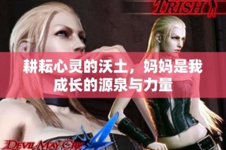 耕耘心灵的沃土，妈妈是我成长的源泉与力量