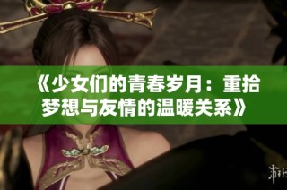 《少女们的青春岁月：重拾梦想与友情的温暖关系》