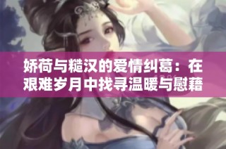 娇荷与糙汉的爱情纠葛：在艰难岁月中找寻温暖与慰藉