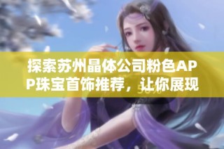 探索苏州晶体公司粉色APP珠宝首饰推荐，让你展现独特魅力