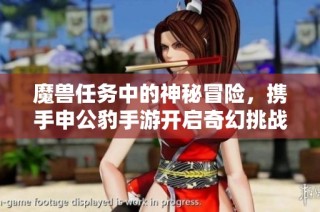 魔兽任务中的神秘冒险，携手申公豹手游开启奇幻挑战之旅
