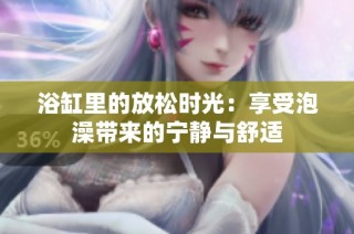 浴缸里的放松时光：享受泡澡带来的宁静与舒适