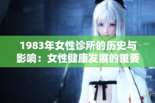 1983年女性诊所的历史与影响：女性健康发展的重要里程碑