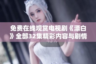 免费在线观赏电视剧《漂白》全部32集精彩内容与剧情解析