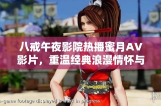 八戒午夜影院热播蜜月AV影片，重温经典浪漫情怀与激情瞬间