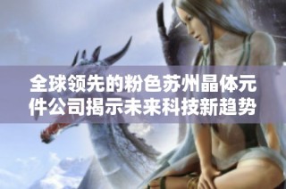 全球领先的粉色苏州晶体元件公司揭示未来科技新趋势