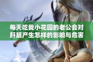 每天吃我小花园的老公会对肝脏产生怎样的影响与危害