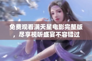 免费观看满天星电影完整版，尽享视听盛宴不容错过