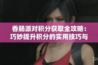香肠派对积分获取全攻略：巧妙提升积分的实用技巧与策略分享