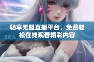 畅享无阻直播平台，免费轻松在线观看精彩内容