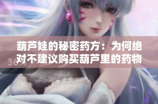 葫芦娃的秘密药方：为何绝对不建议购买葫芦里的药物