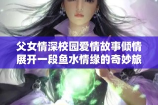 父女情深校园爱情故事倾情展开一段鱼水情缘的奇妙旅程