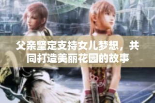 父亲坚定支持女儿梦想，共同打造美丽花园的故事