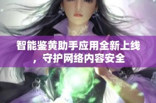 智能鉴黄助手应用全新上线，守护网络内容安全