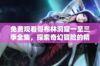 免费观看哥布林洞窟一至三季全集，探索奇幻冒险的精彩世界