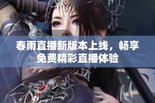 春雨直播新版本上线，畅享免费精彩直播体验