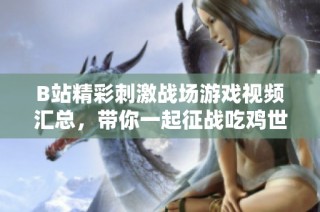 B站精彩刺激战场游戏视频汇总，带你一起征战吃鸡世界