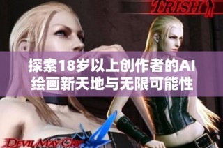 探索18岁以上创作者的AI绘画新天地与无限可能性