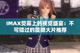 IMAX荧幕上的视觉盛宴：不可错过的震撼大片推荐