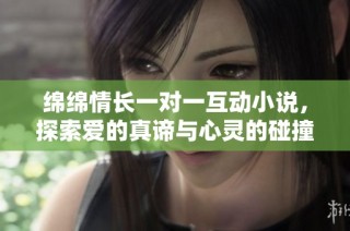 绵绵情长一对一互动小说，探索爱的真谛与心灵的碰撞