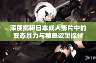 深度揭秘日本成人影片中的变态暴力与禁忌欲望探讨