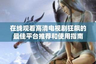 在线观看高清电视剧狂飙的最佳平台推荐和使用指南