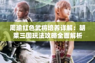 周瑜红色武将培养详解：胡莱三国玩法攻略全面解析