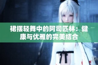 裙摆轻舞中的阿司匹林：健康与优雅的完美结合