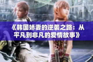 《韩国娇妻的逆袭之路：从平凡到非凡的爱情故事》