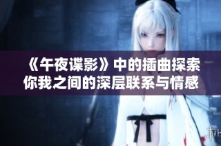《午夜谍影》中的插曲探索你我之间的深层联系与情感
