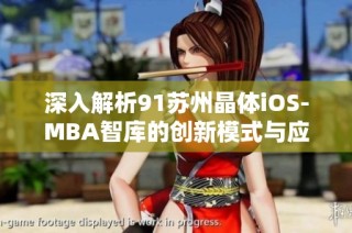 深入解析91苏州晶体iOS-MBA智库的创新模式与应用价值