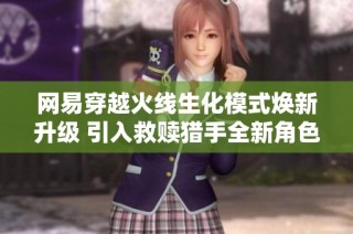 网易穿越火线生化模式焕新升级 引入救赎猎手全新角色与白骨终结者重塑体验