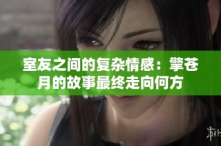 室友之间的复杂情感：擎苍月的故事最终走向何方