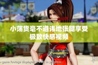 小荡货毫不避讳地张腿享受极致快感视频