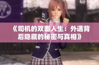 《司机的双面人生：外遇背后隐藏的秘密与真相》
