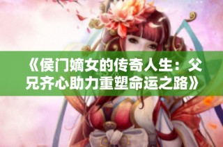 《侯门嫡女的传奇人生：父兄齐心助力重塑命运之路》