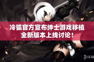 冷狐官方宣布绅士游戏移植全新版本上线讨论！