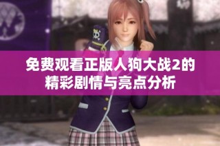 免费观看正版人狗大战2的精彩剧情与亮点分析
