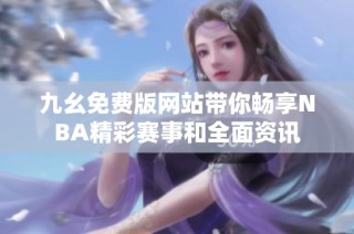 九幺免费版网站带你畅享NBA精彩赛事和全面资讯