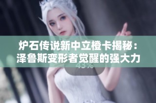 炉石传说新中立橙卡揭秘：泽鲁斯变形者觉醒的强大力量