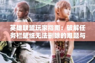 英雄联盟玩家指南：破解任务栏壁纸无法删除的难题与解决方法