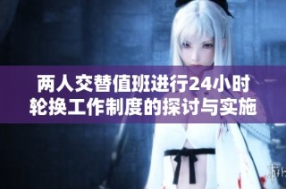两人交替值班进行24小时轮换工作制度的探讨与实施方案