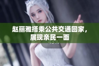 赵丽雅搭乘公共交通回家，展现亲民一面